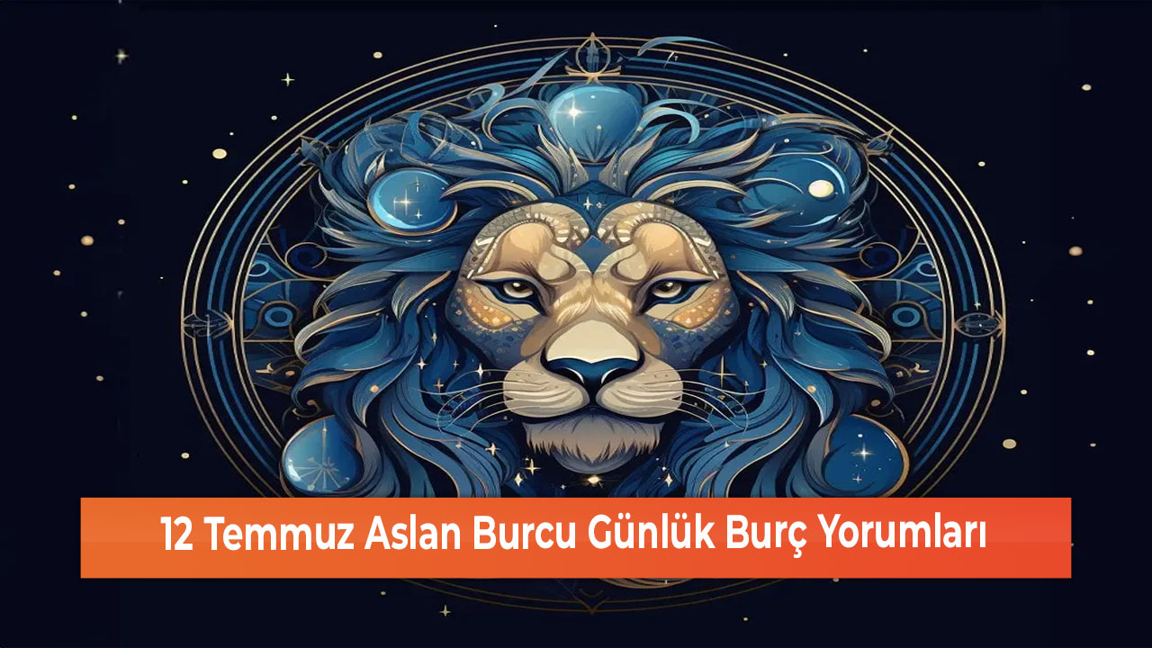 12 Temmuz Aslan Burcu Günlük Burç Yorumları