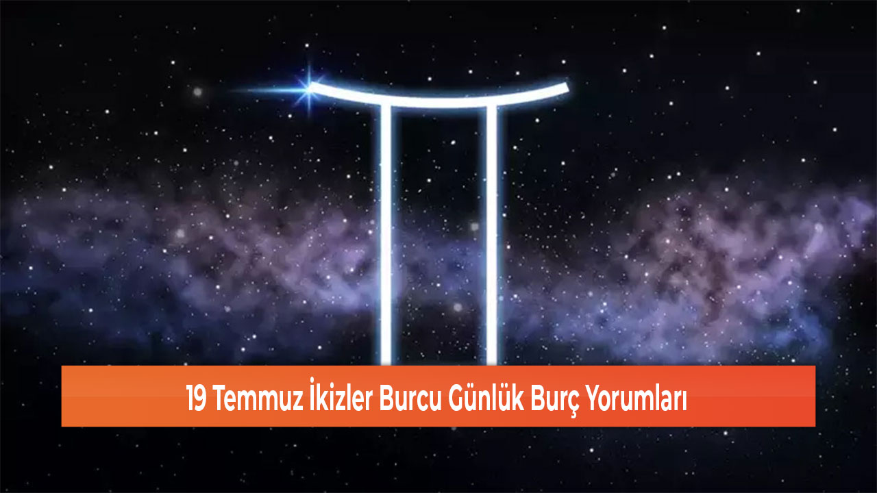 19 Temmuz İkizler Burcu Günlük Burç Yorumları