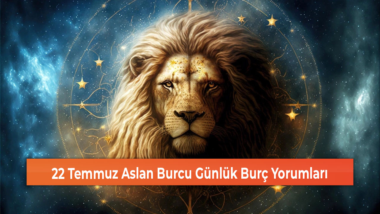 22 Temmuz Aslan Burcu Günlük Burç Yorumları