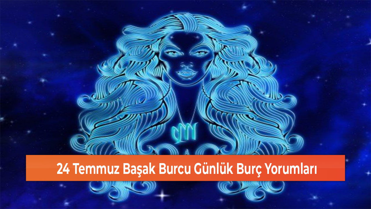 24 Temmuz Başak Burcu Günlük Burç Yorumları