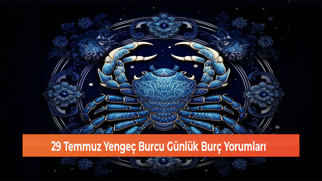 29 Temmuz Yengeç Burcu Günlük Burç Yorumları