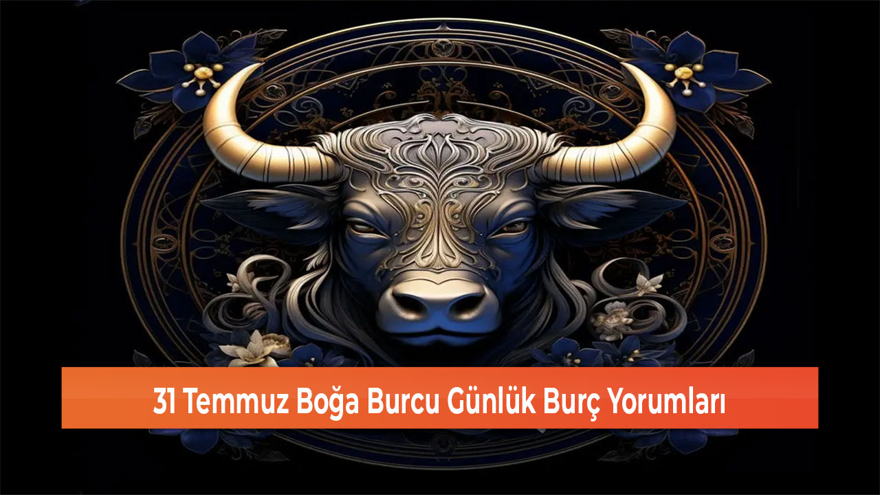 31 Temmuz Boğa Burcu Günlük Burç Yorumları