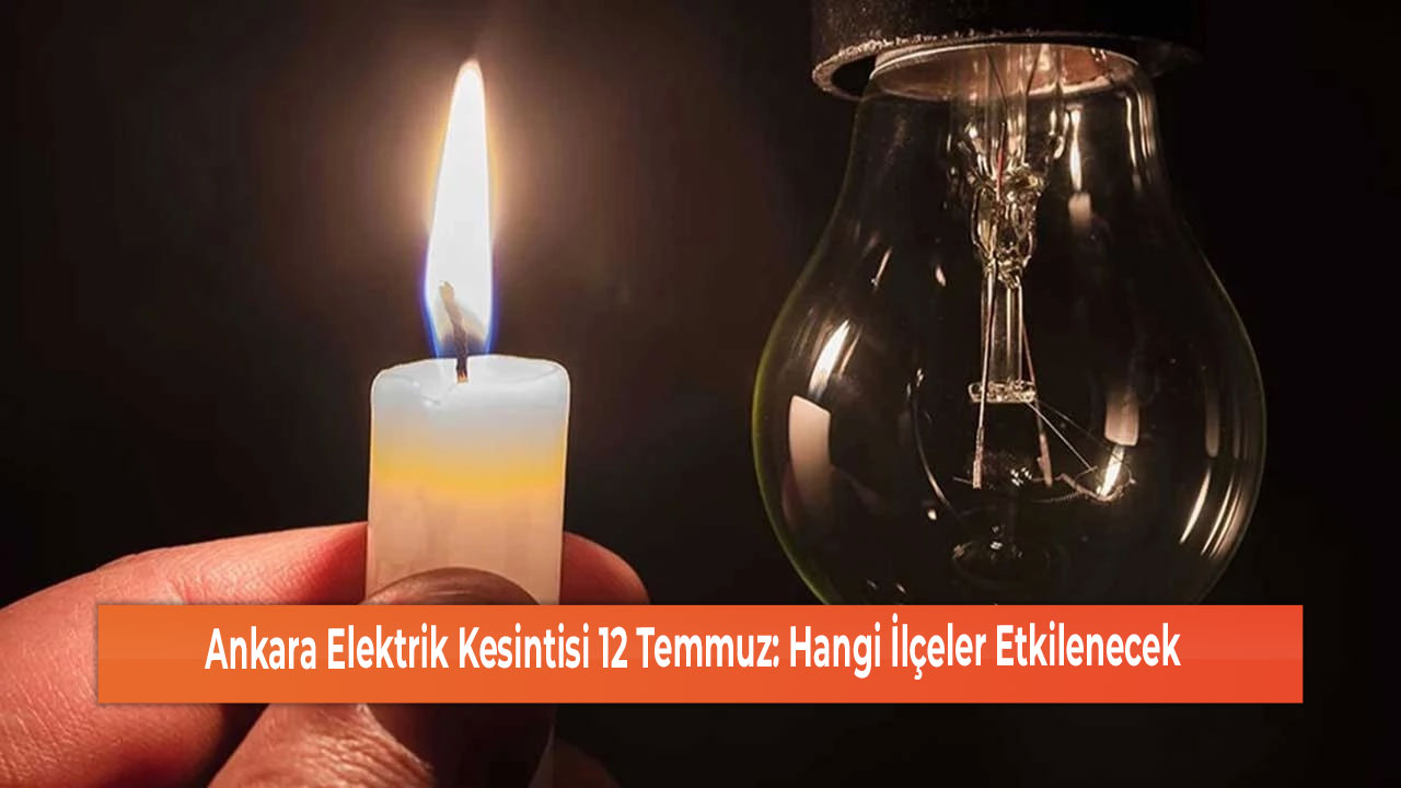 Ankara Elektrik Kesintisi 12 Temmuz Hangi İlçeler Etkilenecek