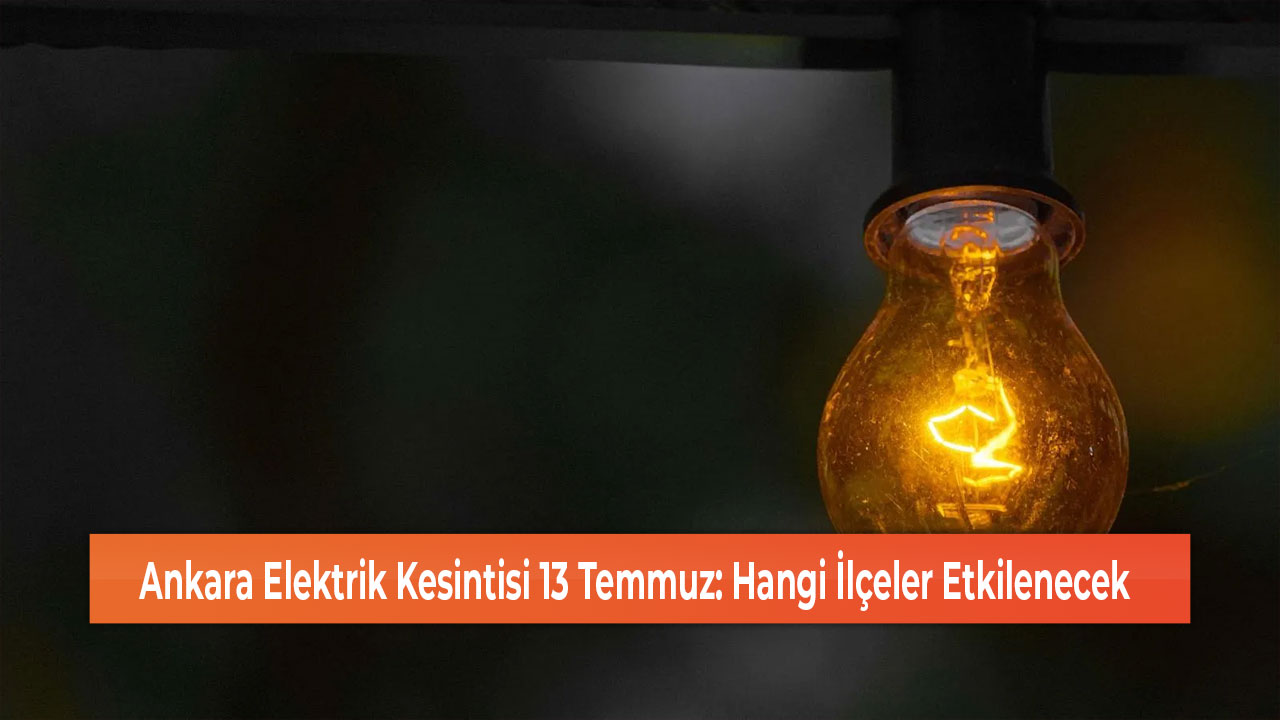 Ankara Elektrik Kesintisi 13 Temmuz Hangi İlçeler Etkilenecek