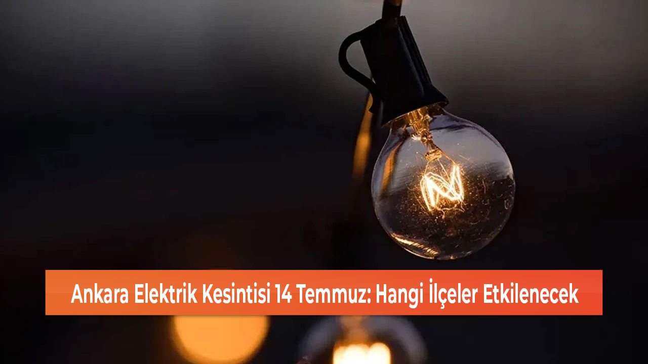 Ankara Elektrik Kesintisi 14 Temmuz Hangi İlçeler Etkilenecek