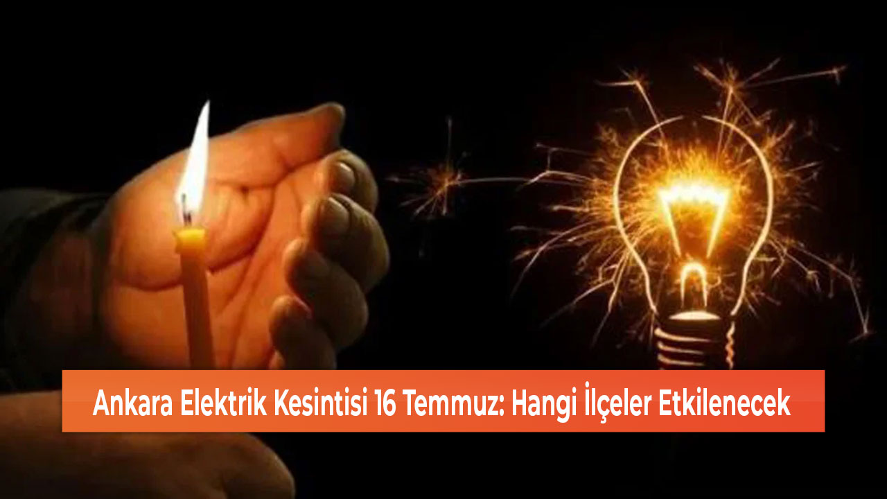 Ankara Elektrik Kesintisi 16 Temmuz Hangi İlçeler Etkilenecek