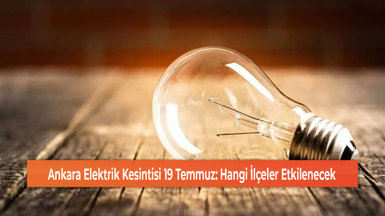 Ankara Elektrik Kesintisi 19 Temmuz Hangi İlçeler Etkilenecek