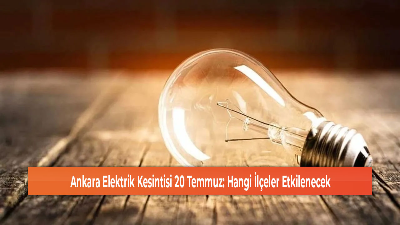 Ankara Elektrik Kesintisi 20 Temmuz Hangi İlçeler Etkilenecek