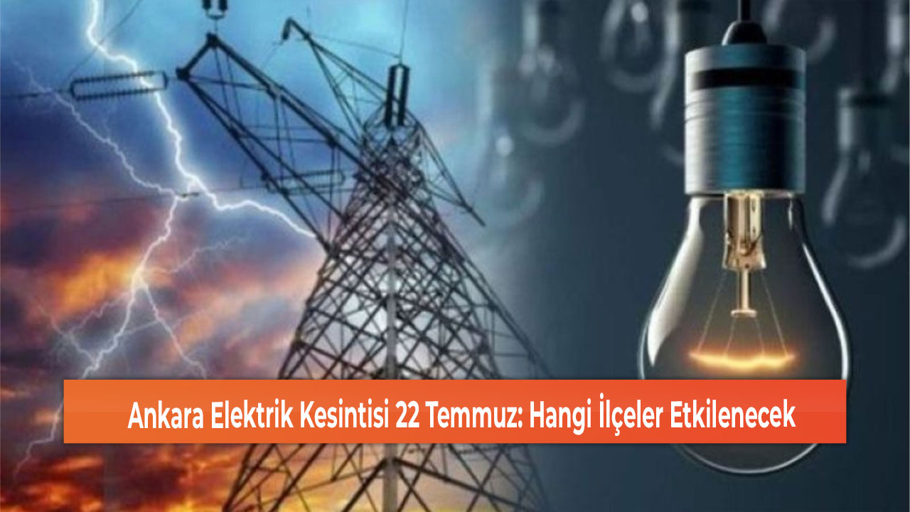 Ankara Elektrik Kesintisi 22 Temmuz Hangi İlçeler Etkilenecek