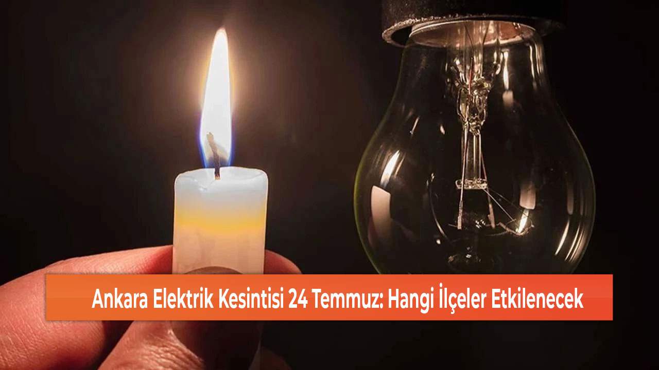 Ankara Elektrik Kesintisi 24 Temmuz Hangi İlçeler Etkilenecek