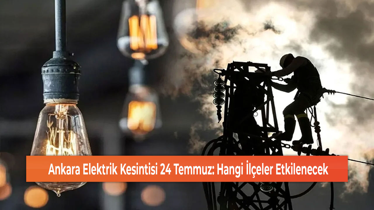 Ankara Elektrik Kesintisi 24 Temmuz Hangi İlçeler Etkilenecek