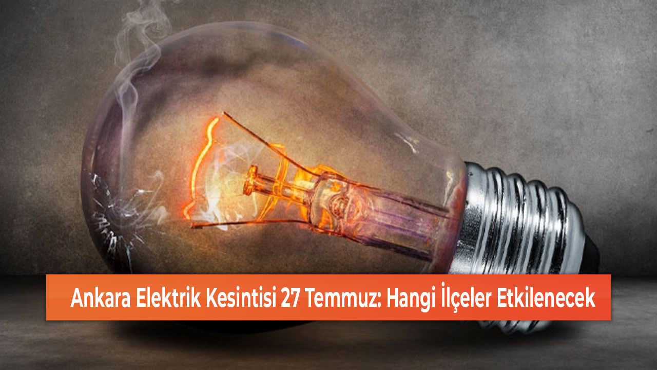 Ankara Elektrik Kesintisi 27 Temmuz Hangi İlçeler Etkilenecek