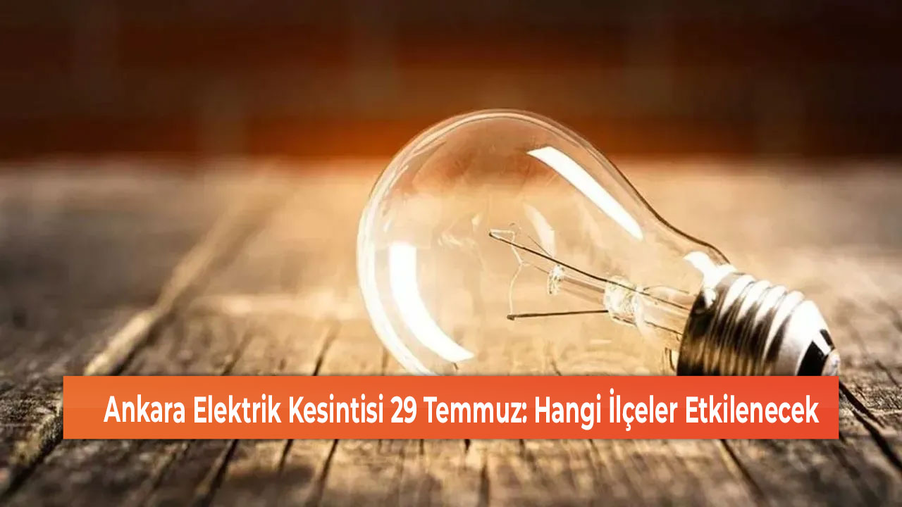 Ankara Elektrik Kesintisi 29 Temmuz Hangi İlçeler Etkilenecek