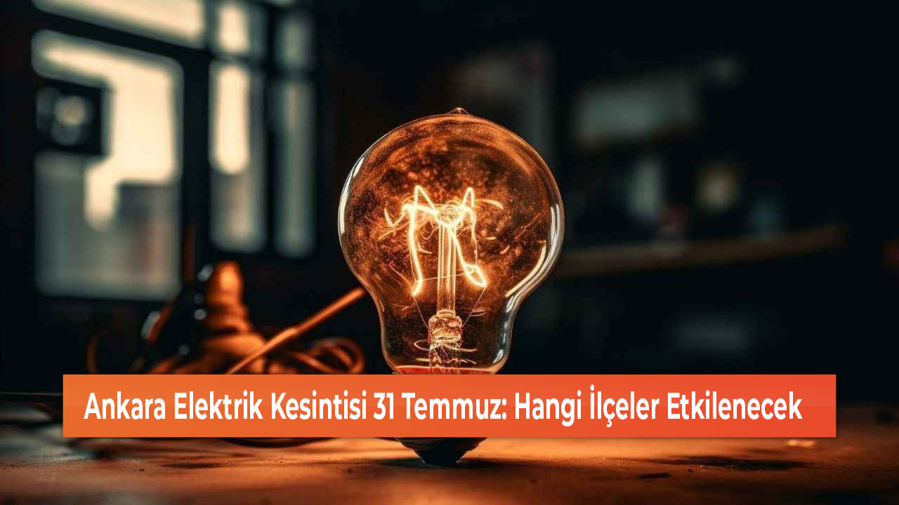 Ankara Elektrik Kesintisi 31 Temmuz Hangi İlçeler Etkilenecek