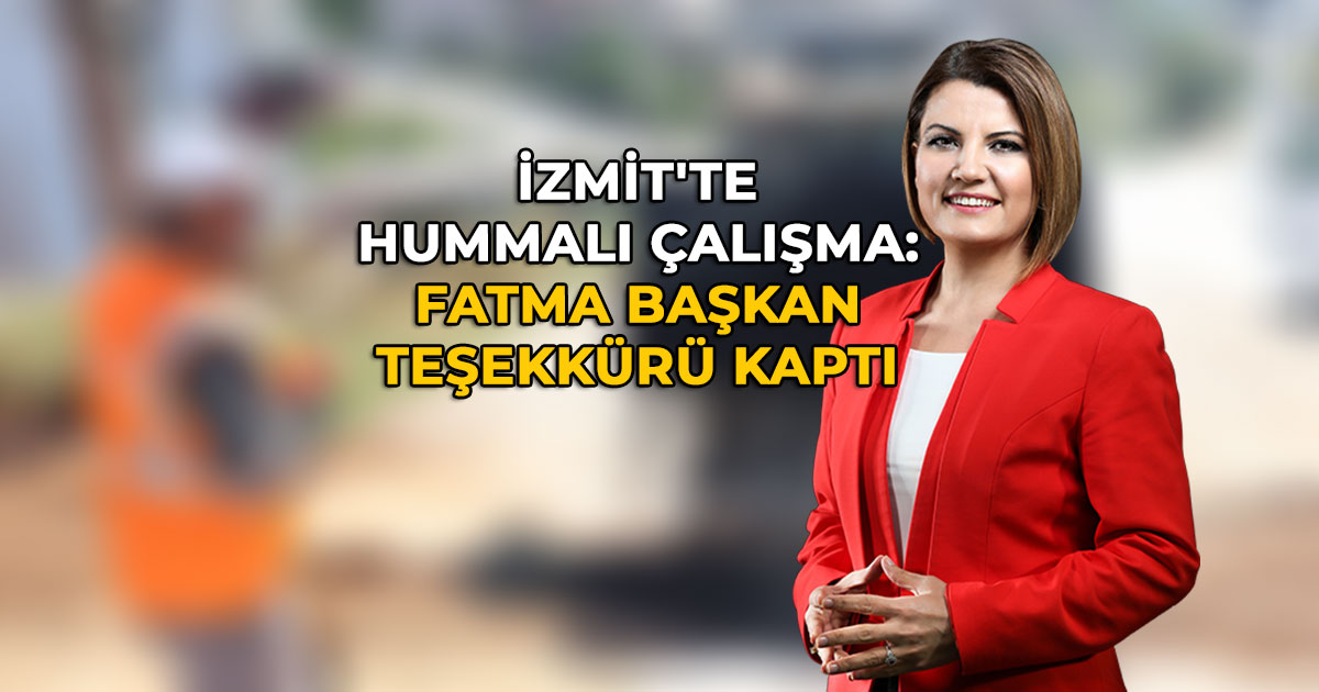 İzmit'te Hummalı Çalışma Fatma Başkan Teşekkürü Kaptı - Fatma Kaplan Hürriyet