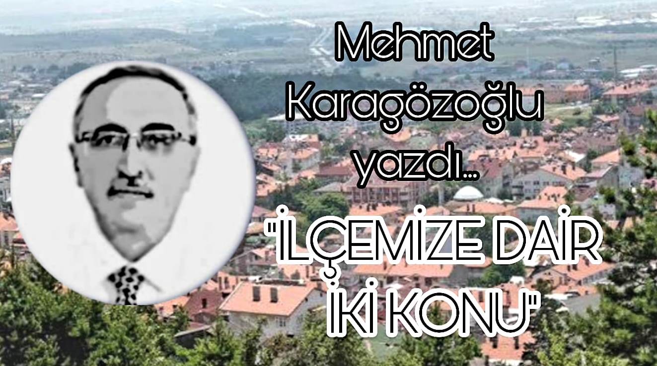 Mehmet Karagözoğlu İlçemize Dair İki Konu