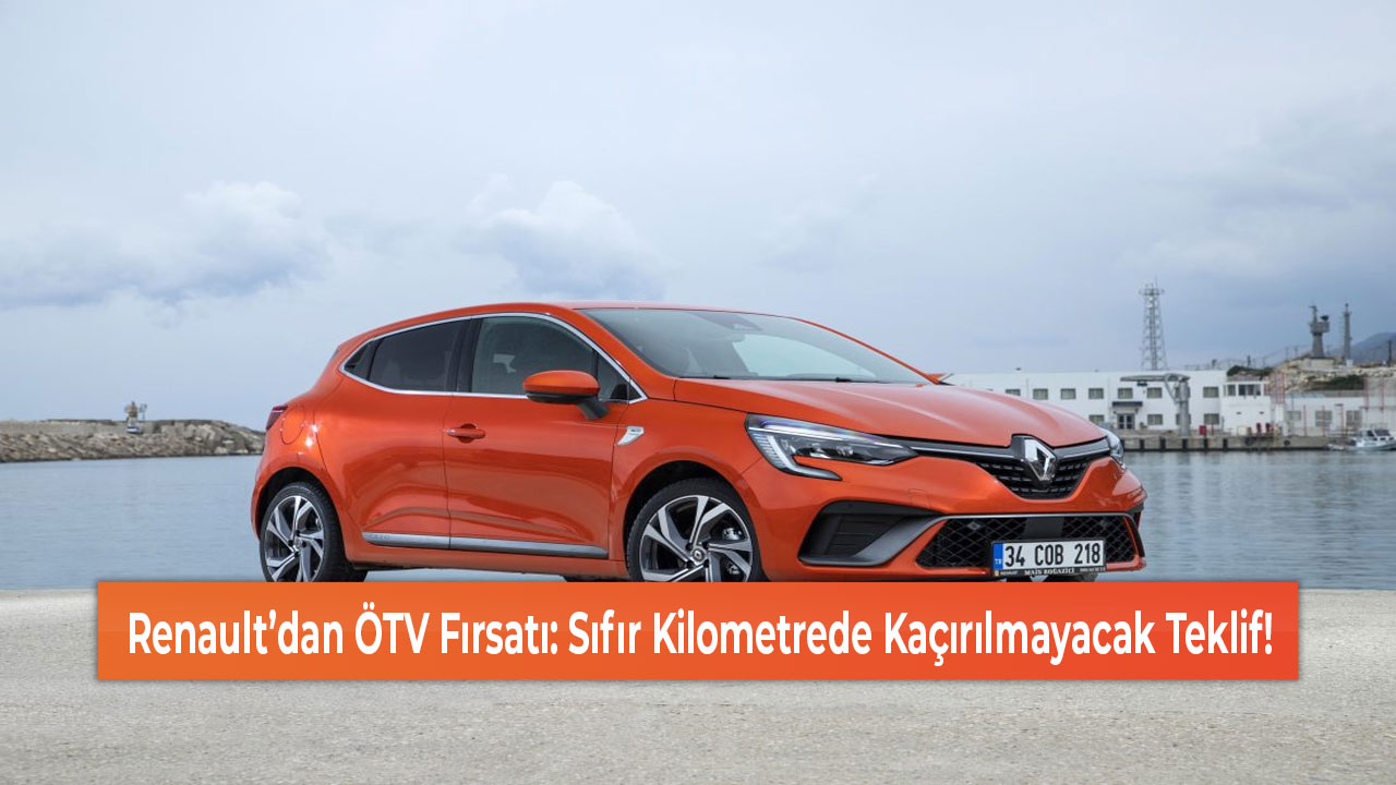 Renault’dan ÖTV Fırsatı Sıfır Kilometrede Kaçırılmayacak Teklif