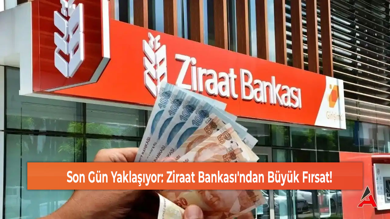 Son Gün Yaklaşıyor Ziraat Bankası'ndan Büyük Fırsat