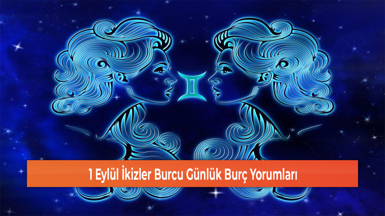 1 Eylül İkizler Burcu Günlük Burç Yorumları