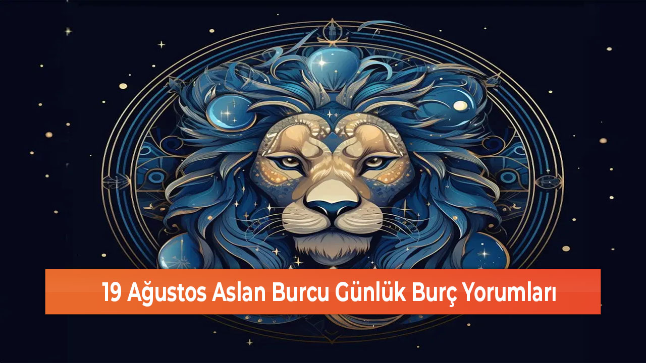 19 Ağustos Aslan Burcu Günlük Burç Yorumları