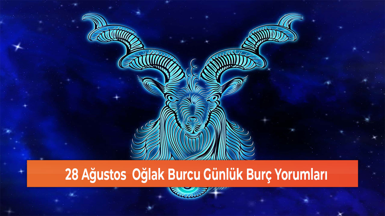 28 Ağustos Oğlak Burcu Günlük Burç Yorumları