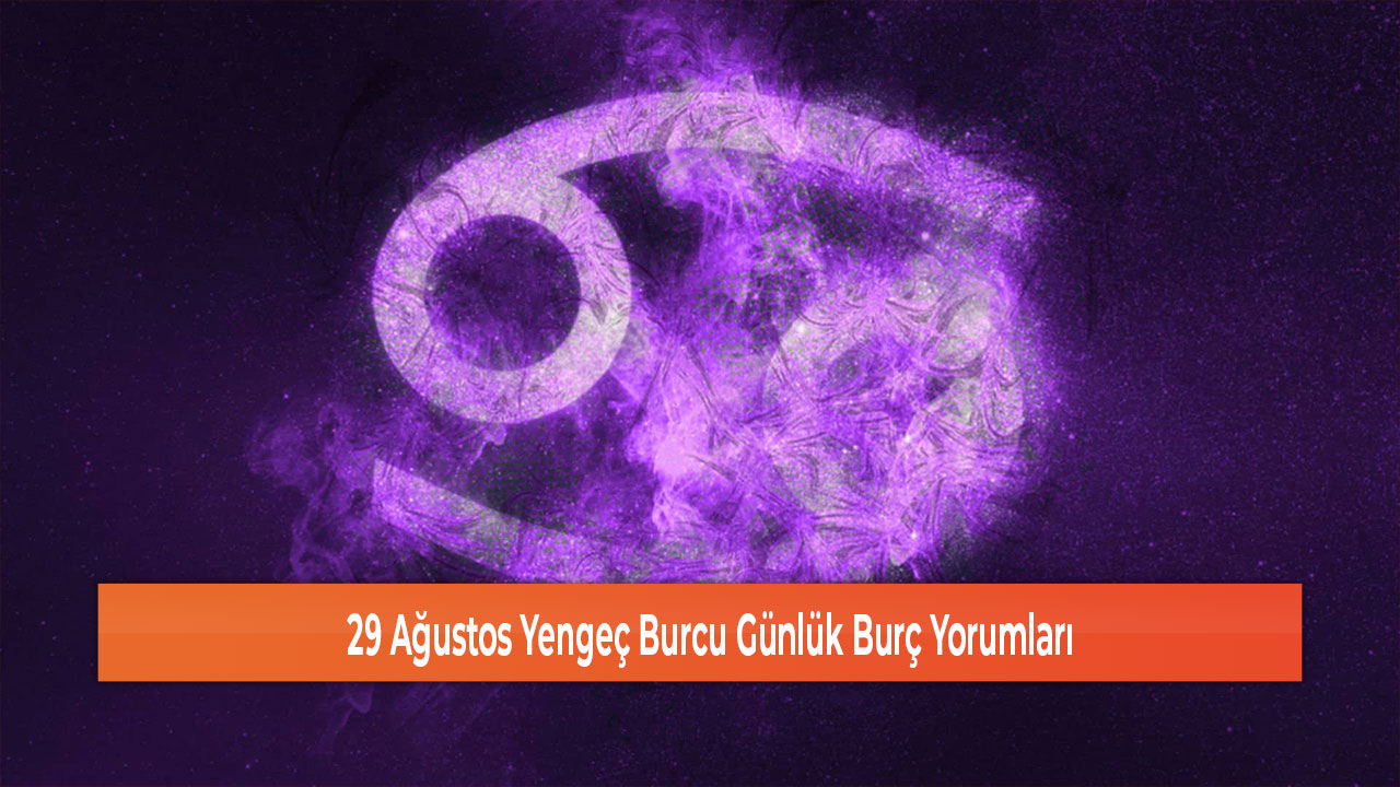 29 Ağustos Yengeç Burcu Günlük Burç Yorumları