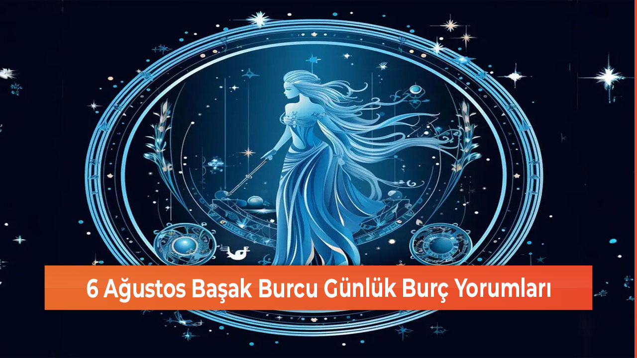 6 Ağustos Başak Burcu Günlük Burç Yorumları