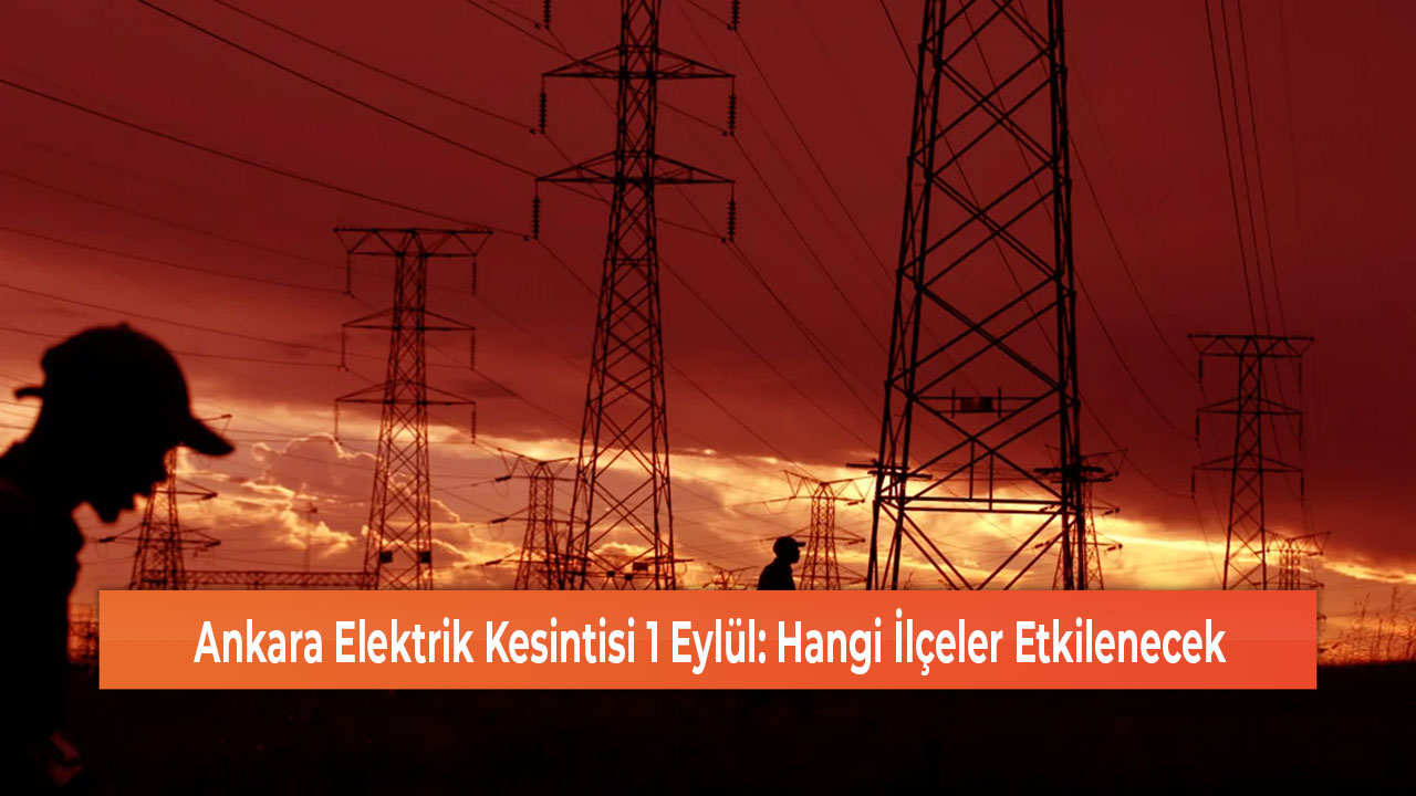 Ankara Elektrik Kesintisi 1 Eylül Hangi İlçeler Etkilenecek