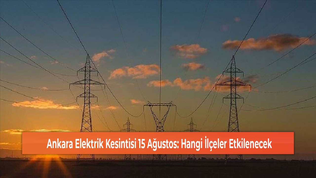 Ankara Elektrik Kesintisi 15 Ağustos Hangi İlçeler Etkilenecek