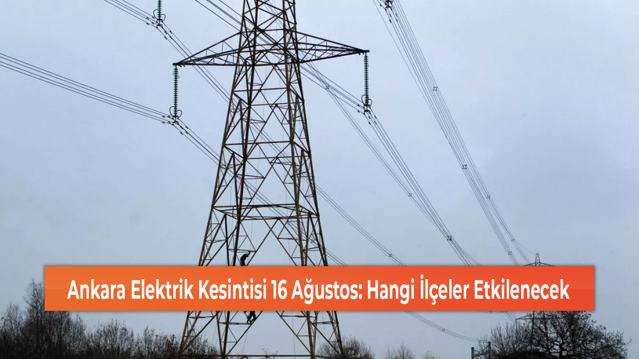 Ankara Elektrik Kesintisi 16 Ağustos Hangi İlçeler Etkilenecek