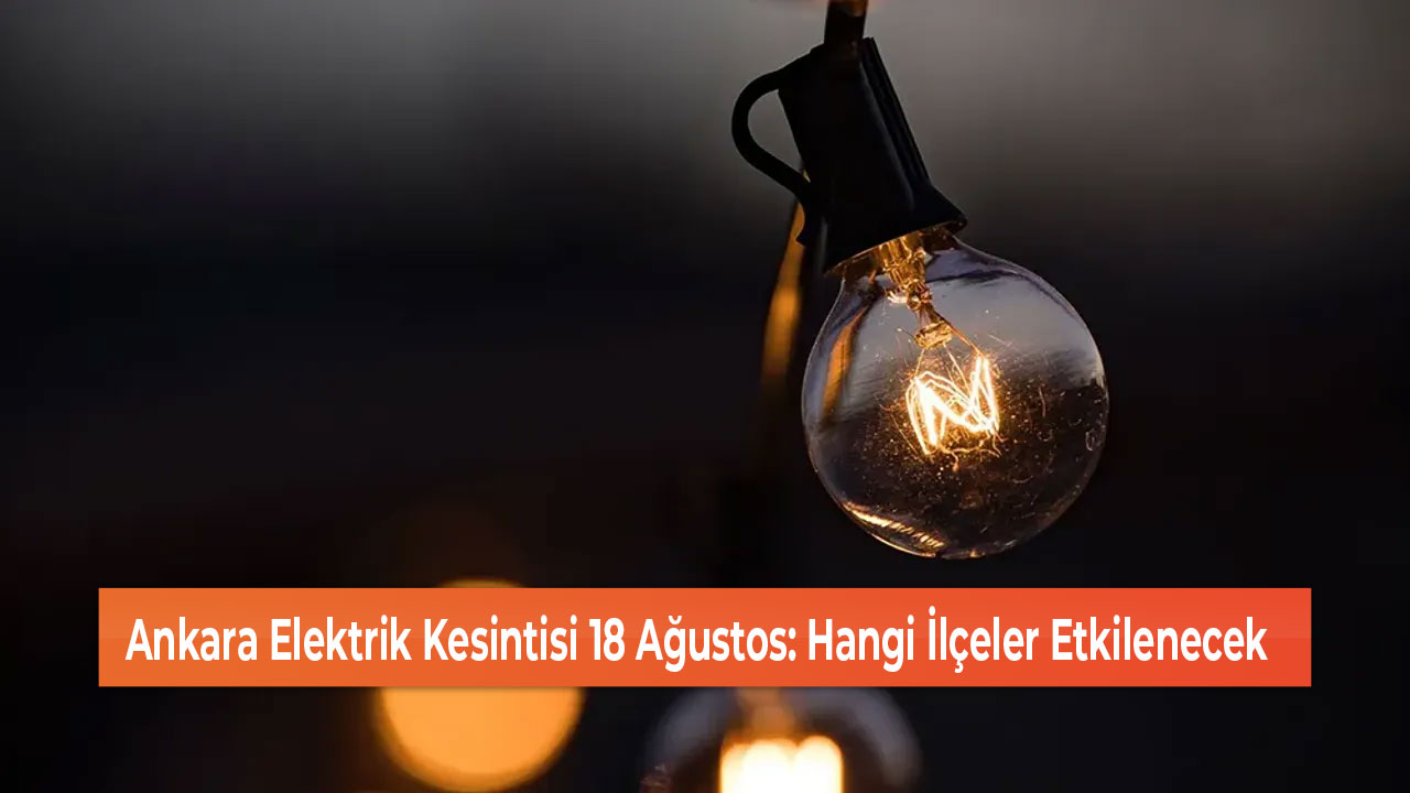 Ankara Elektrik Kesintisi 18 Ağustos Hangi İlçeler Etkilenecek