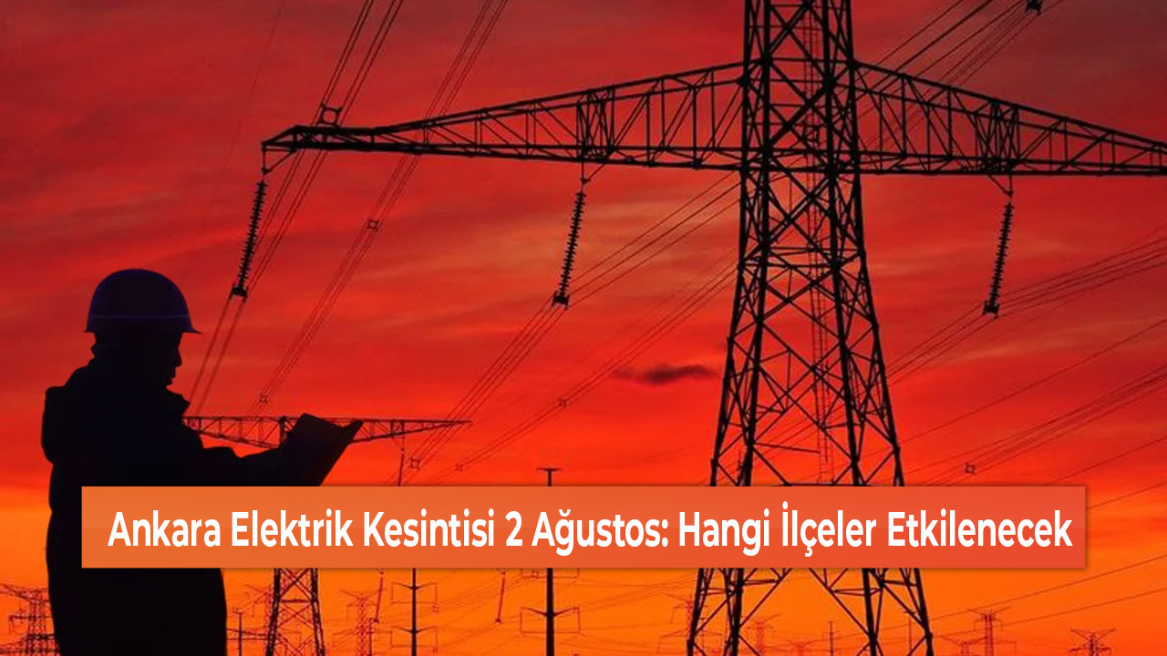 Ankara Elektrik Kesintisi 2 Ağustos Hangi İlçeler Etkilenecek