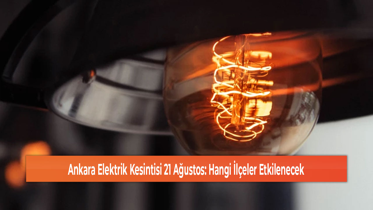 Ankara Elektrik Kesintisi 21 Ağustos Hangi İlçeler Etkilenecek