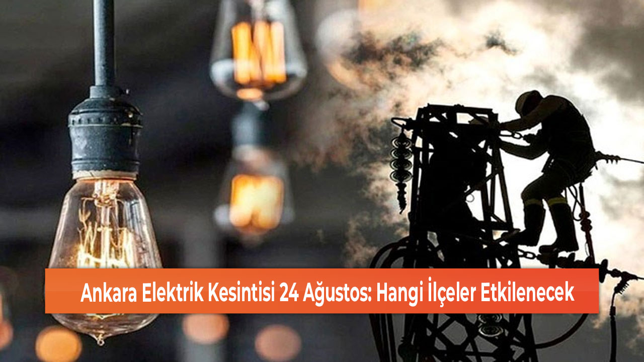 Ankara Elektrik Kesintisi 24 Ağustos Hangi İlçeler Etkilenecek