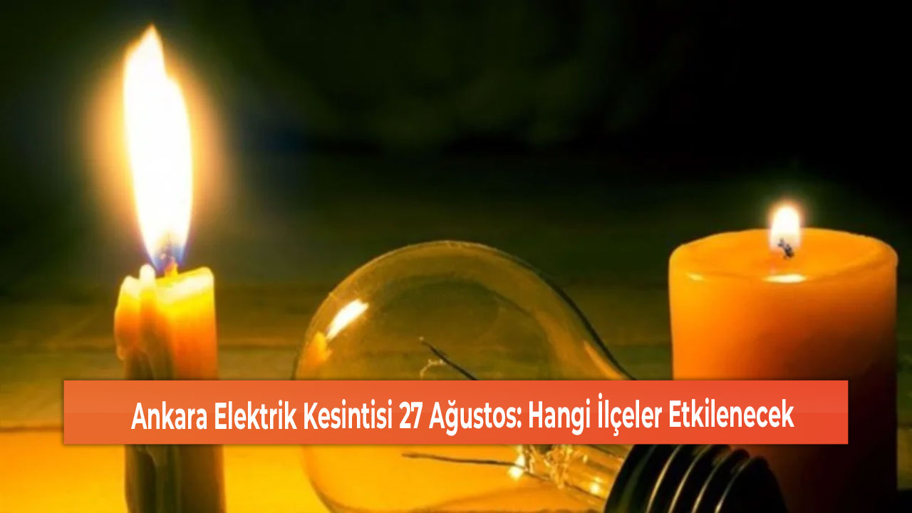 Ankara Elektrik Kesintisi 27 Ağustos Hangi İlçeler Etkilenecek