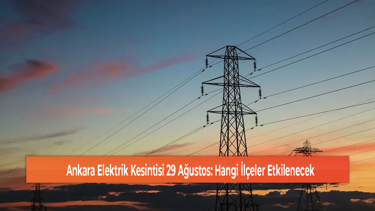 Ankara Elektrik Kesintisi 29 Ağustos Hangi İlçeler Etkilenecek