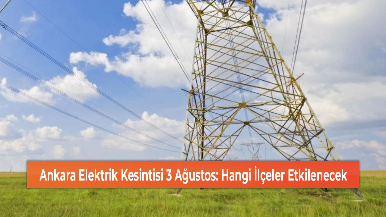 Ankara Elektrik Kesintisi 3 Ağustos Hangi İlçeler Etkilenecek