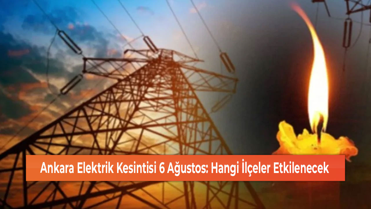 Ankara Elektrik Kesintisi 6 Ağustos Hangi İlçeler Etkilenecek