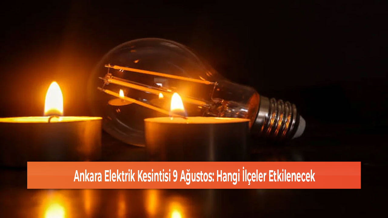 Ankara Elektrik Kesintisi 9 Ağustos Hangi İlçeler Etkilenecek