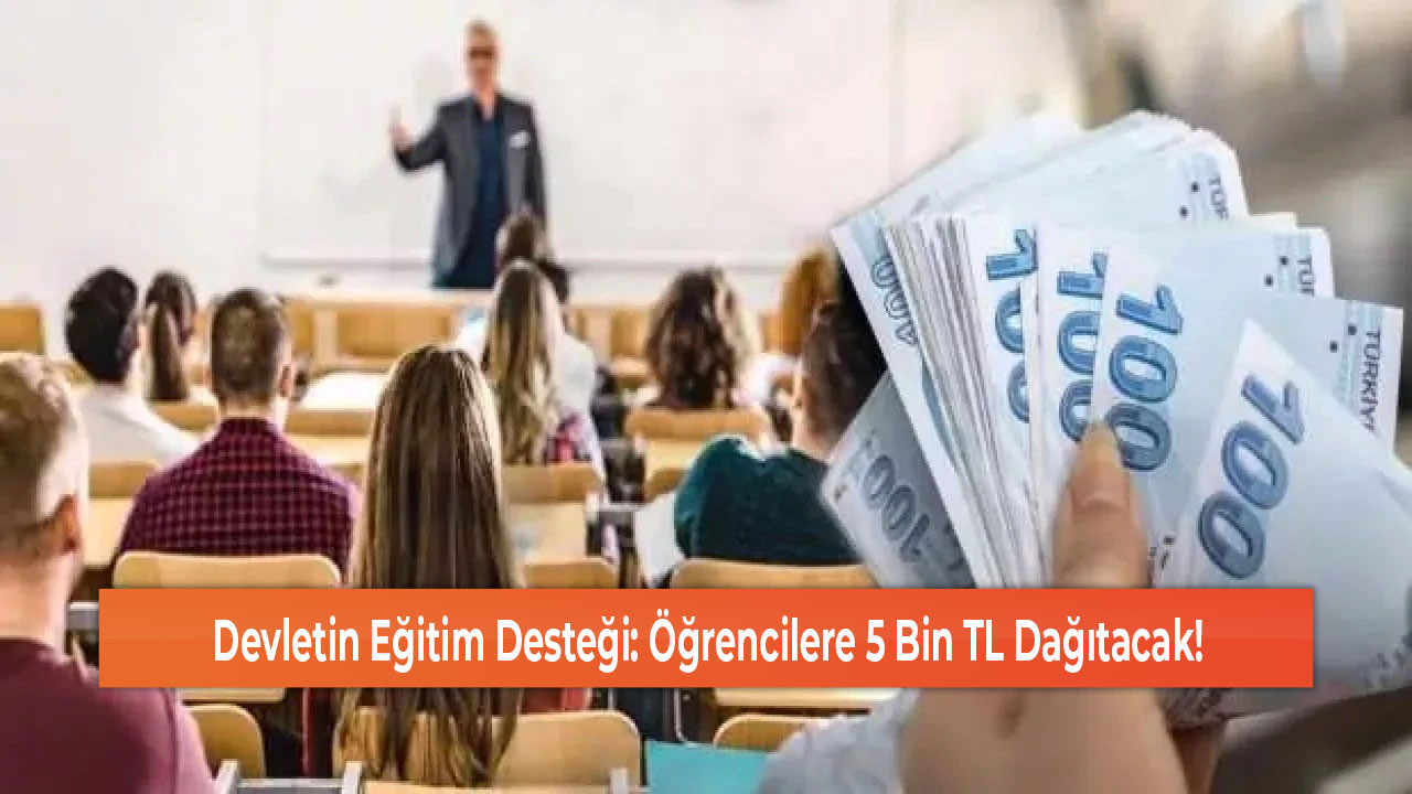 Devletin Eğitim Desteği Öğrencilere 5 Bin TL Dağıtacak