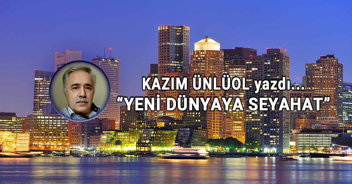 Kazım Ünlüol Yeni Dünyaya Seyahat Köşe Yazısı - Boston