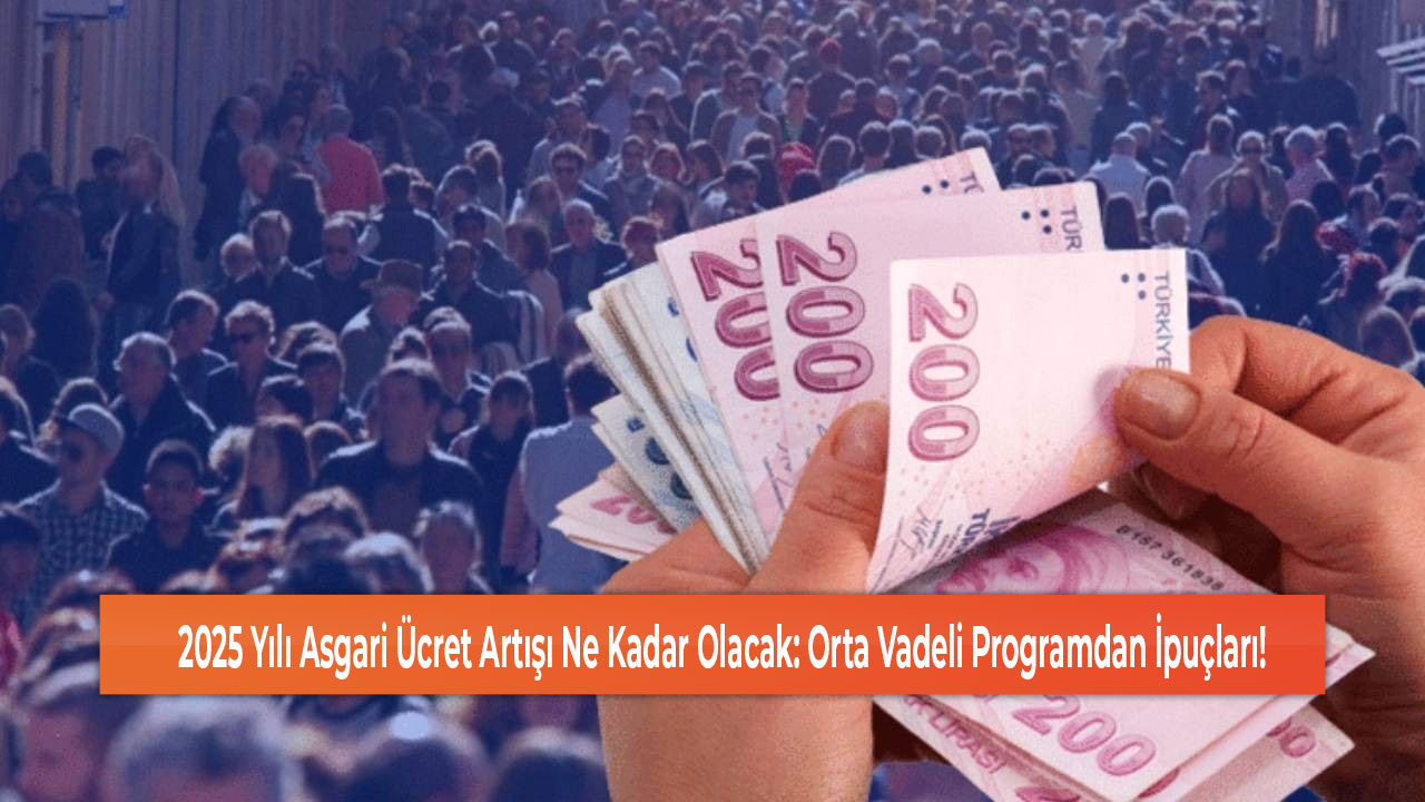 2025 Yılı Asgari Ücret Artışı Ne Kadar Olacak Orta Vadeli Programdan İpuçları