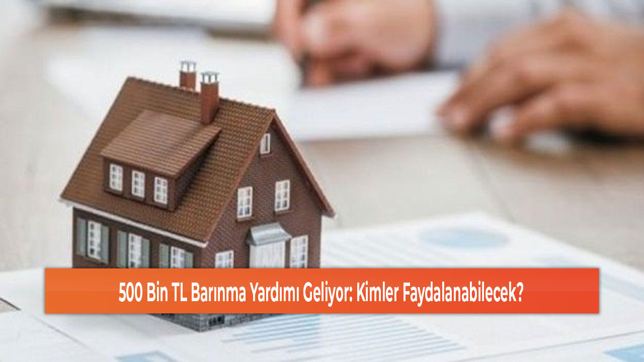 500 Bin TL Barınma Yardımı Geliyor Kimler Faydalanabilecek