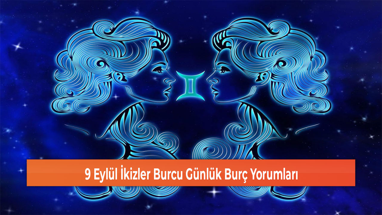 9 Eylül İkizler Burcu Günlük Burç Yorumları