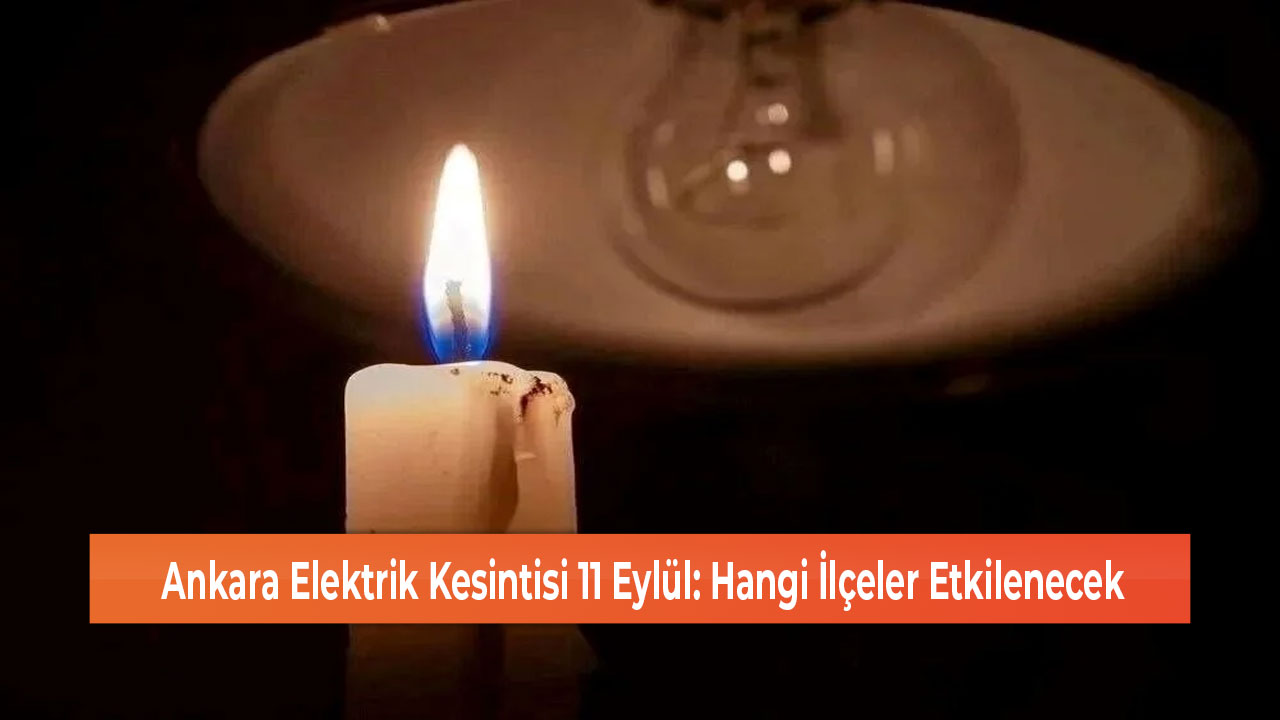 Ankara Elektrik Kesintisi 11 Eylül Hangi İlçeler Etkilenecek