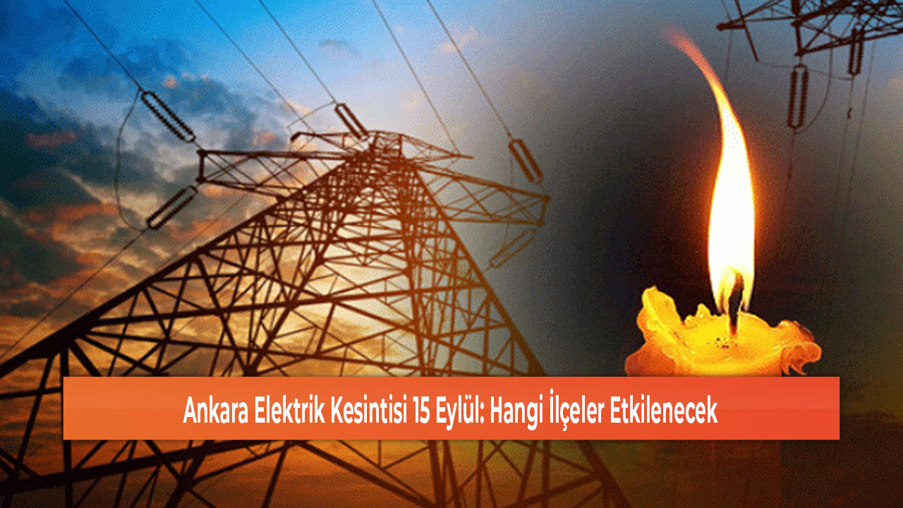 Ankara Elektrik Kesintisi 15 Eylül Hangi İlçeler Etkilenecek