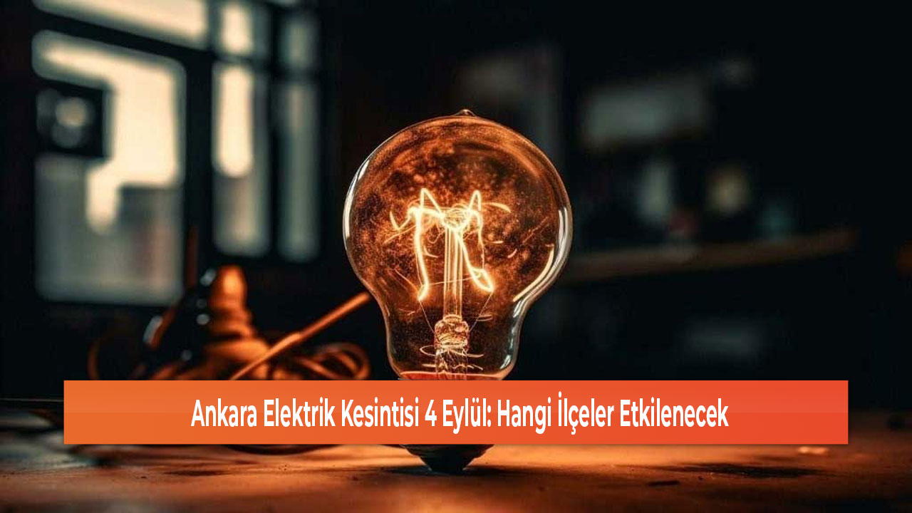 Ankara Elektrik Kesintisi 4 Eylül Hangi İlçeler Etkilenecek