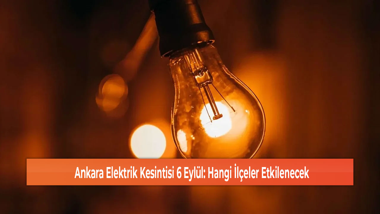 Ankara Elektrik Kesintisi 6 Eylül Hangi İlçeler Etkilenecek