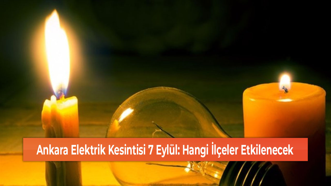 Ankara Elektrik Kesintisi 7 Eylül Hangi İlçeler Etkilenecek