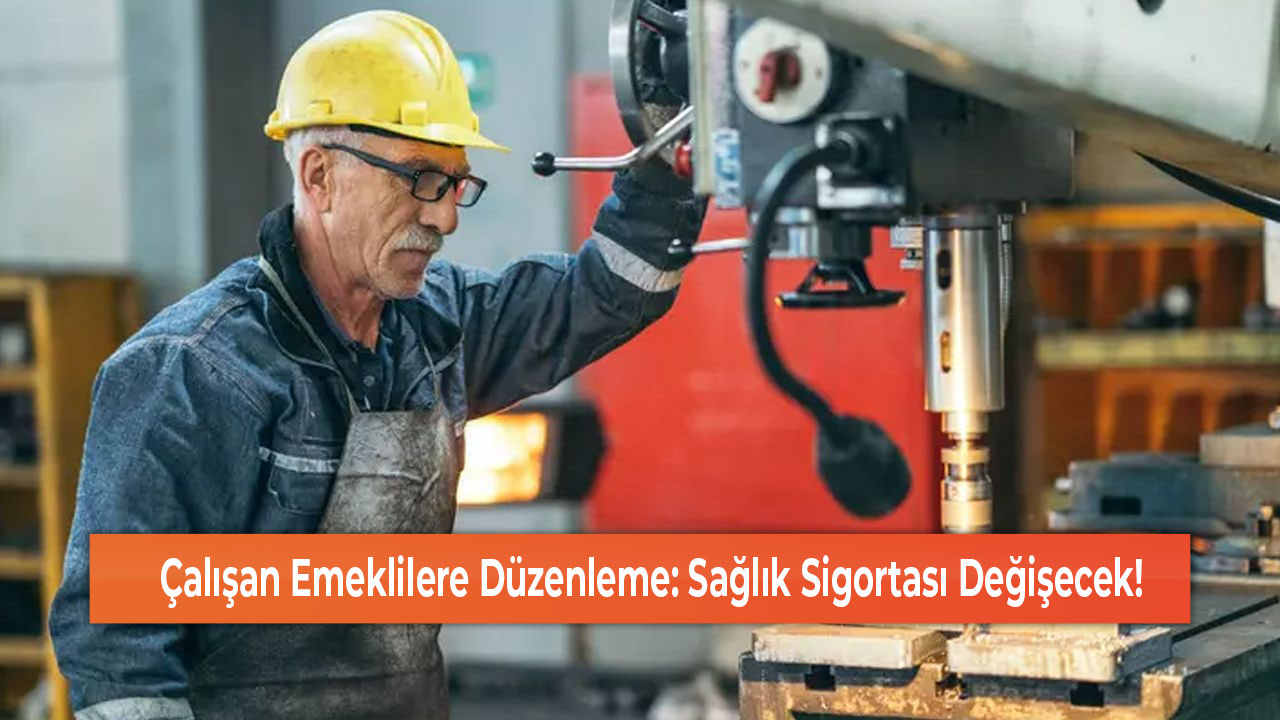 Çalışan Emeklilere Düzenleme Sağlık Sigortası Değişecek